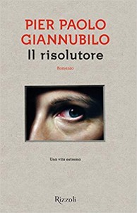 Il risolutore. Una vita estrema – Pier Paolo Giannubilo